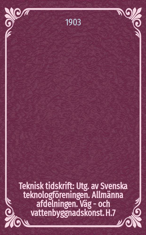 Teknisk tidskrift : Utg. av Svenska teknologföreningen. Allmänna afdelningen. Väg - och vattenbyggnadskonst. H.7