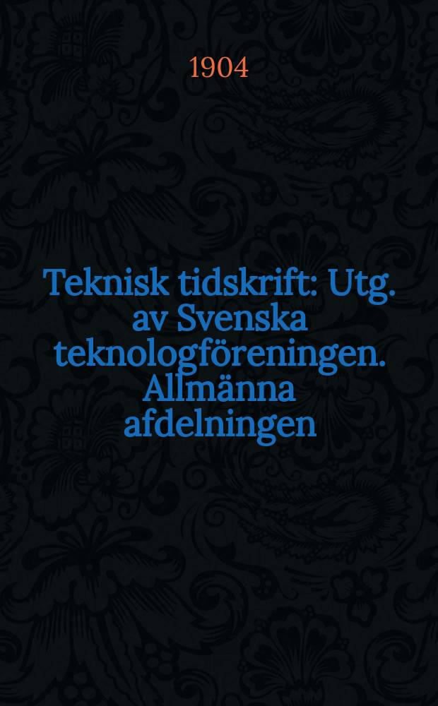 Teknisk tidskrift : Utg. av Svenska teknologf&ouml;reningen. Allm&auml;nna afdelningen
