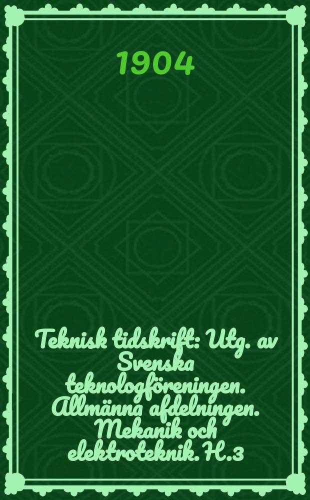 Teknisk tidskrift : Utg. av Svenska teknologf&ouml;reningen. Allm&auml;nna afdelningen. Mekanik och elektroteknik. H.3