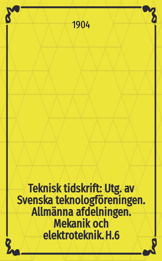 Teknisk tidskrift : Utg. av Svenska teknologf&ouml;reningen. Allm&auml;nna afdelningen. Mekanik och elektroteknik. H.6