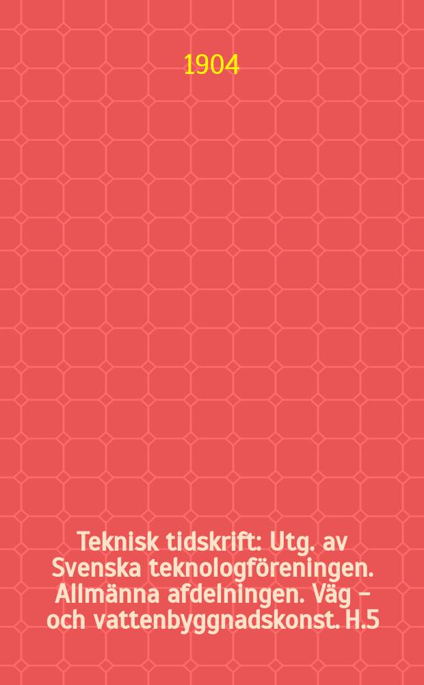 Teknisk tidskrift : Utg. av Svenska teknologföreningen. Allmänna afdelningen. Väg - och vattenbyggnadskonst. H.5