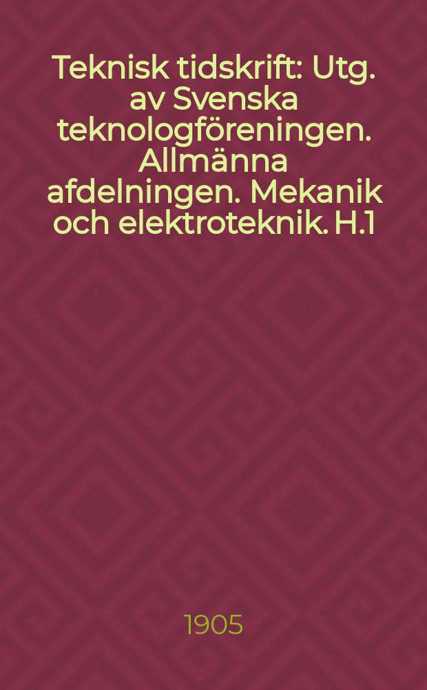 Teknisk tidskrift : Utg. av Svenska teknologföreningen. Allmänna afdelningen. Mekanik och elektroteknik. H.1