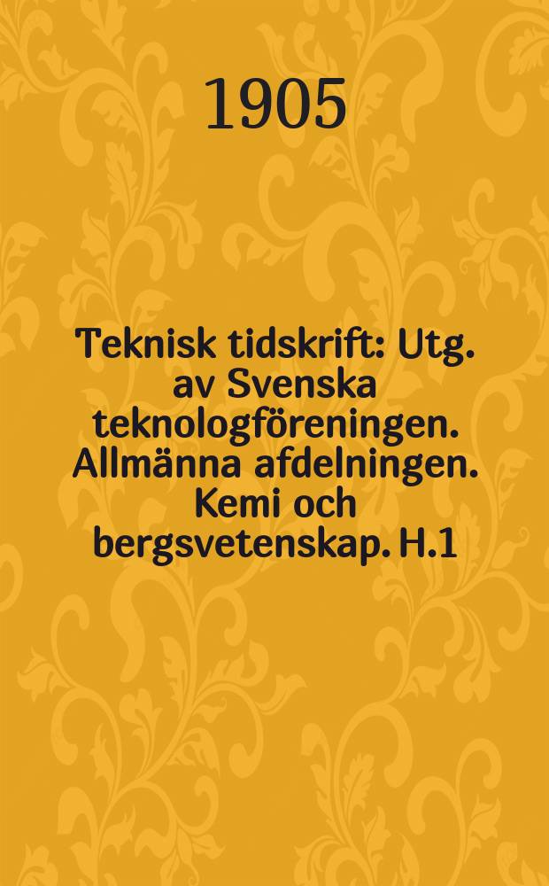 Teknisk tidskrift : Utg. av Svenska teknologföreningen. Allmänna afdelningen. Kemi och bergsvetenskap. H.1