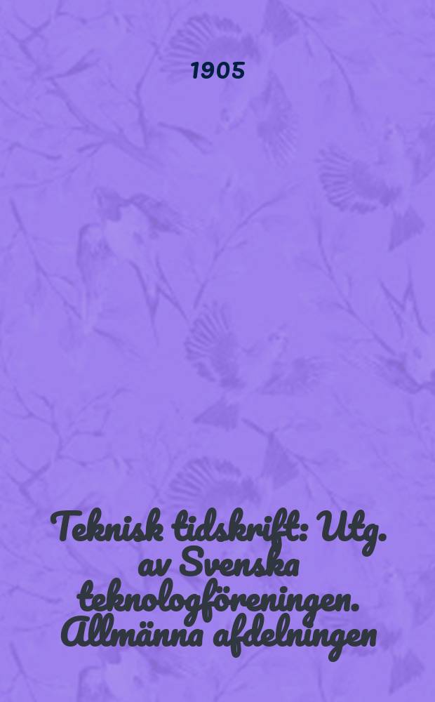 Teknisk tidskrift : Utg. av Svenska teknologf&ouml;reningen. Allm&auml;nna afdelningen
