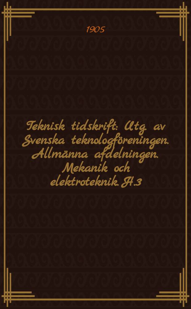 Teknisk tidskrift : Utg. av Svenska teknologföreningen. Allmänna afdelningen. Mekanik och elektroteknik. H.3