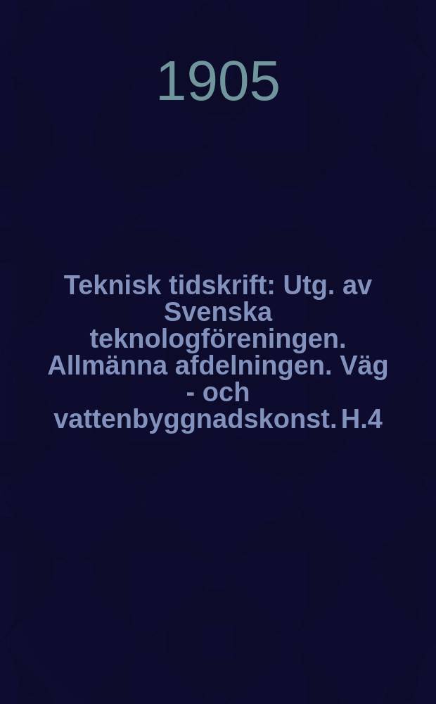 Teknisk tidskrift : Utg. av Svenska teknologföreningen. Allmänna afdelningen. Väg - och vattenbyggnadskonst. H.4