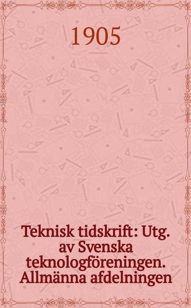 Teknisk tidskrift : Utg. av Svenska teknologföreningen. Allmänna afdelningen