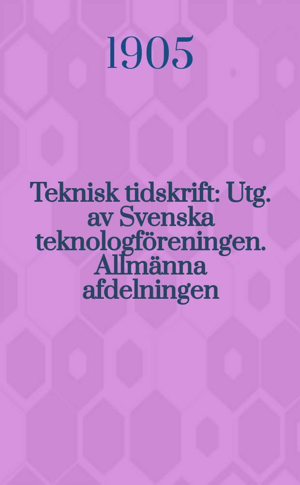 Teknisk tidskrift : Utg. av Svenska teknologföreningen. Allmänna afdelningen