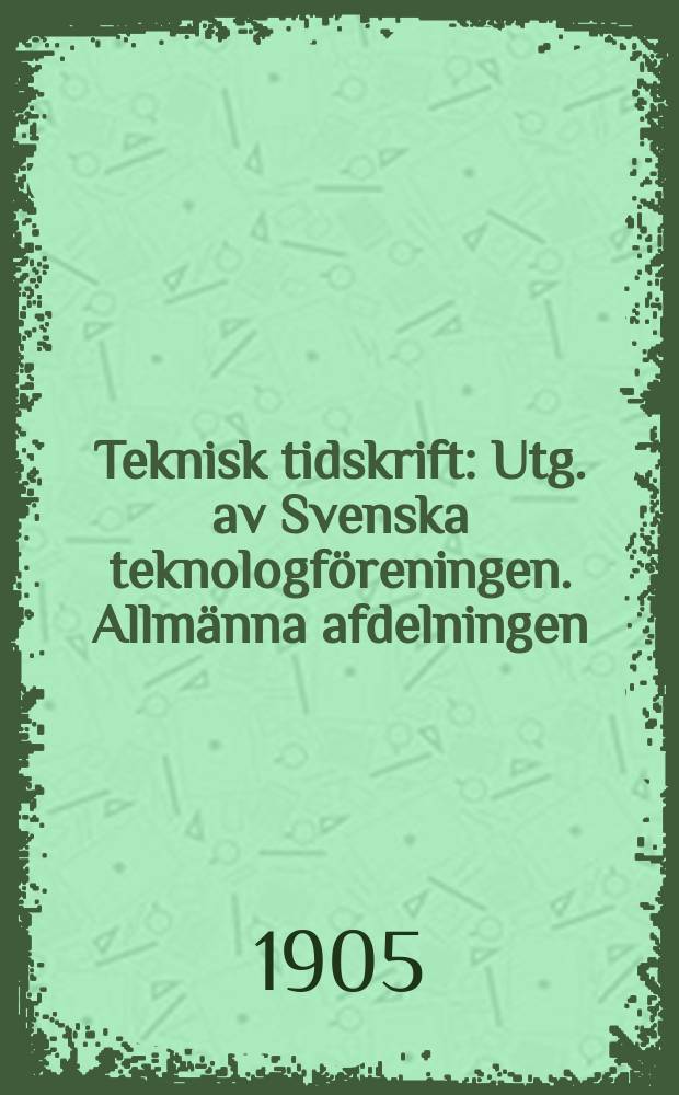 Teknisk tidskrift : Utg. av Svenska teknologf&ouml;reningen. Allm&auml;nna afdelningen