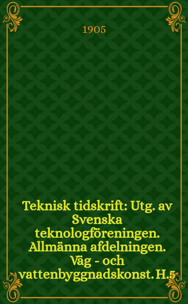 Teknisk tidskrift : Utg. av Svenska teknologföreningen. Allmänna afdelningen. Väg - och vattenbyggnadskonst. H.5