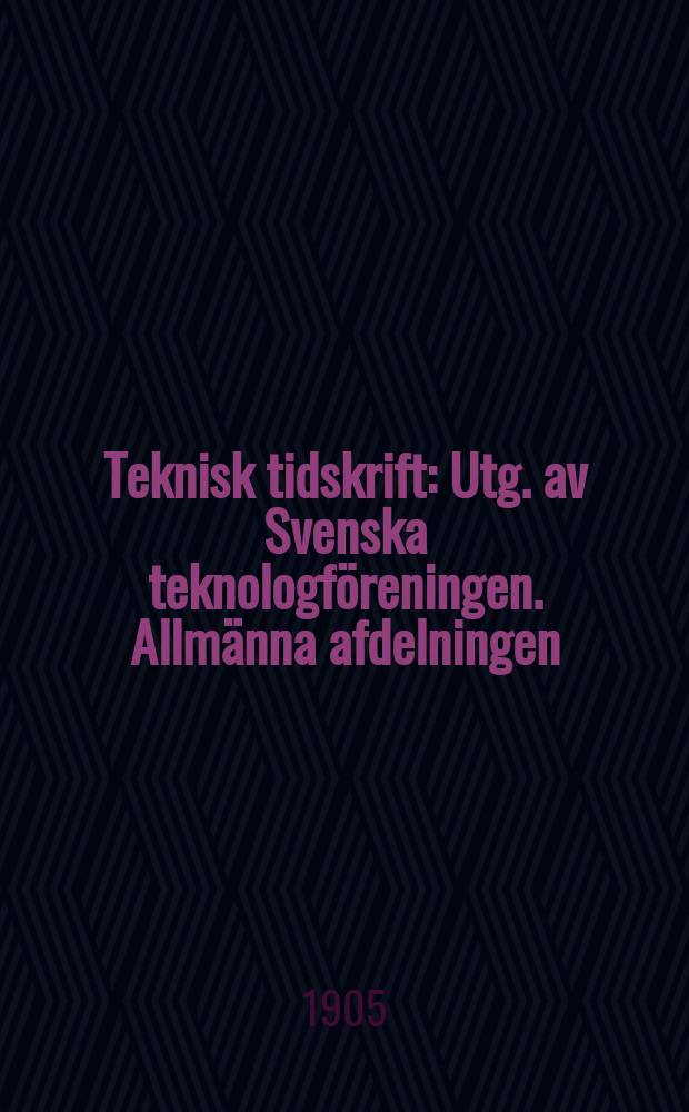 Teknisk tidskrift : Utg. av Svenska teknologf&ouml;reningen. Allm&auml;nna afdelningen
