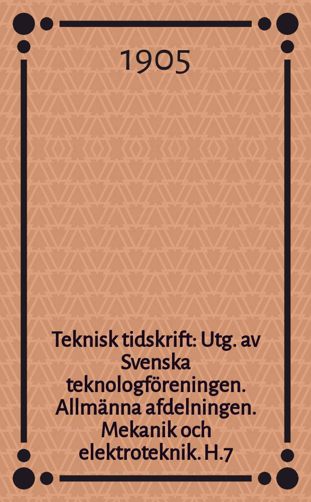 Teknisk tidskrift : Utg. av Svenska teknologföreningen. Allmänna afdelningen. Mekanik och elektroteknik. H.7