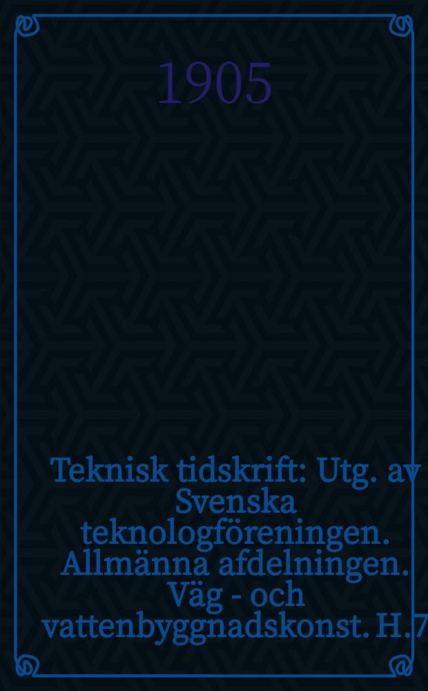 Teknisk tidskrift : Utg. av Svenska teknologföreningen. Allmänna afdelningen. Väg - och vattenbyggnadskonst. H.7