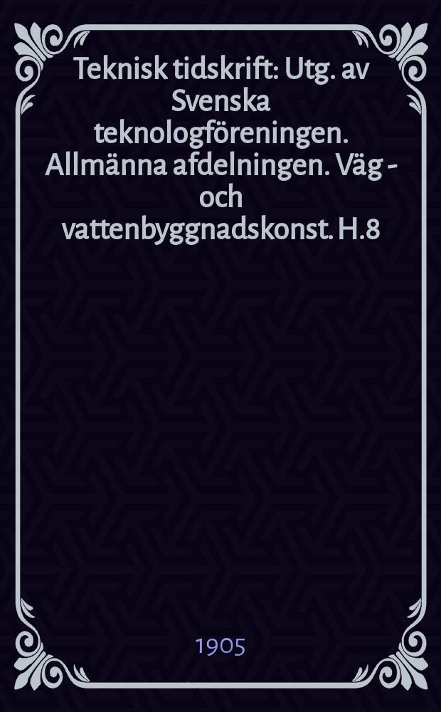 Teknisk tidskrift : Utg. av Svenska teknologföreningen. Allmänna afdelningen. Väg - och vattenbyggnadskonst. H.8