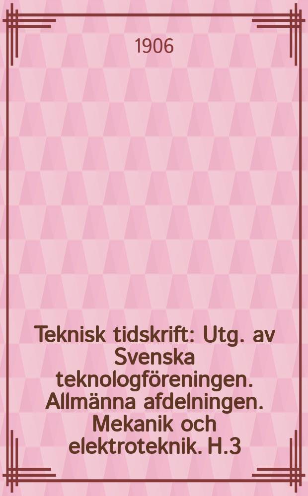 Teknisk tidskrift : Utg. av Svenska teknologföreningen. Allmänna afdelningen. Mekanik och elektroteknik. H.3
