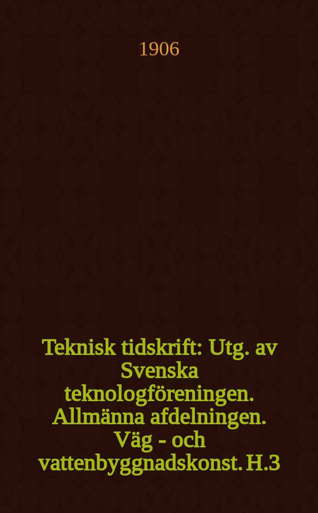 Teknisk tidskrift : Utg. av Svenska teknologföreningen. Allmänna afdelningen. Väg - och vattenbyggnadskonst. H.3