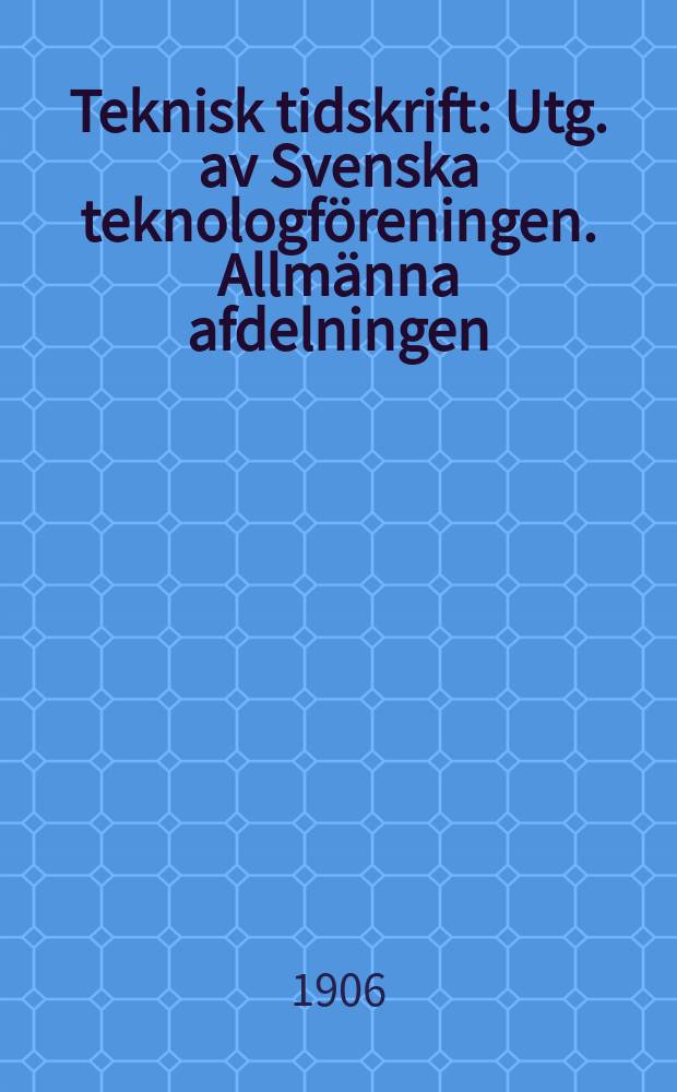 Teknisk tidskrift : Utg. av Svenska teknologföreningen. Allmänna afdelningen
