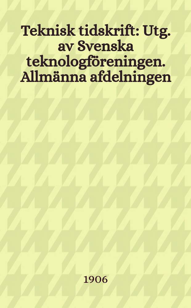 Teknisk tidskrift : Utg. av Svenska teknologföreningen. Allmänna afdelningen