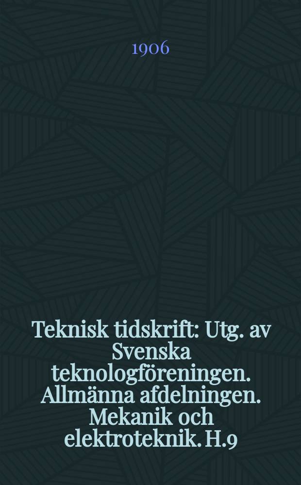 Teknisk tidskrift : Utg. av Svenska teknologföreningen. Allmänna afdelningen. Mekanik och elektroteknik. H.9