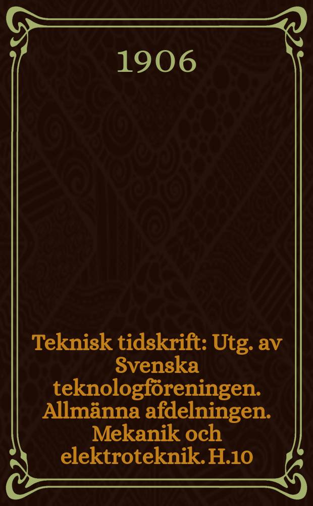 Teknisk tidskrift : Utg. av Svenska teknologföreningen. Allmänna afdelningen. Mekanik och elektroteknik. H.10