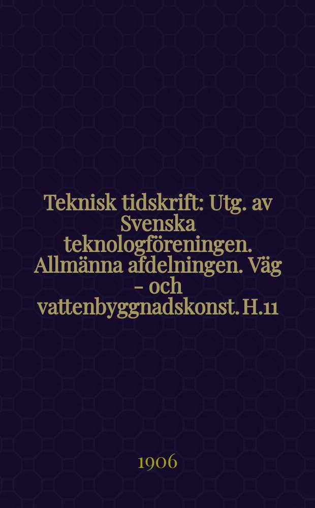 Teknisk tidskrift : Utg. av Svenska teknologföreningen. Allmänna afdelningen. Väg - och vattenbyggnadskonst. H.11