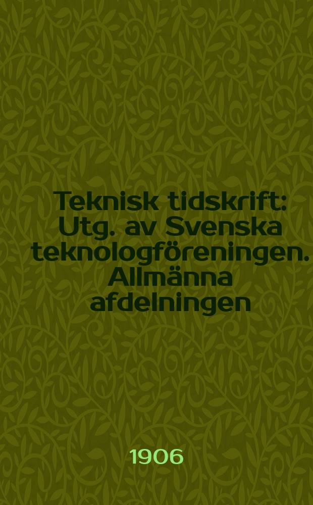 Teknisk tidskrift : Utg. av Svenska teknologföreningen. Allmänna afdelningen