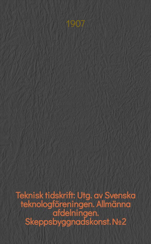 Teknisk tidskrift : Utg. av Svenska teknologföreningen. Allmänna afdelningen. Skeppsbyggnadskonst. №2