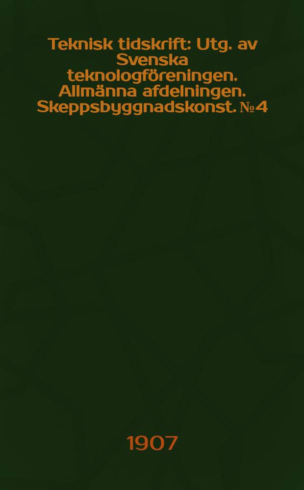 Teknisk tidskrift : Utg. av Svenska teknologföreningen. Allmänna afdelningen. Skeppsbyggnadskonst. №4