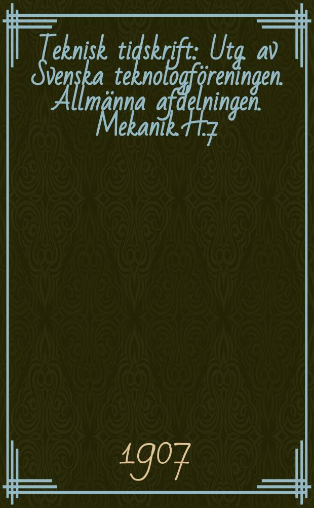 Teknisk tidskrift : Utg. av Svenska teknologf&ouml;reningen. Allm&auml;nna afdelningen. Mekanik. H.7