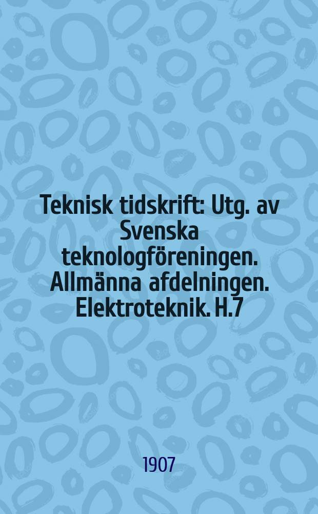 Teknisk tidskrift : Utg. av Svenska teknologföreningen. Allmänna afdelningen. Elektroteknik. H.7
