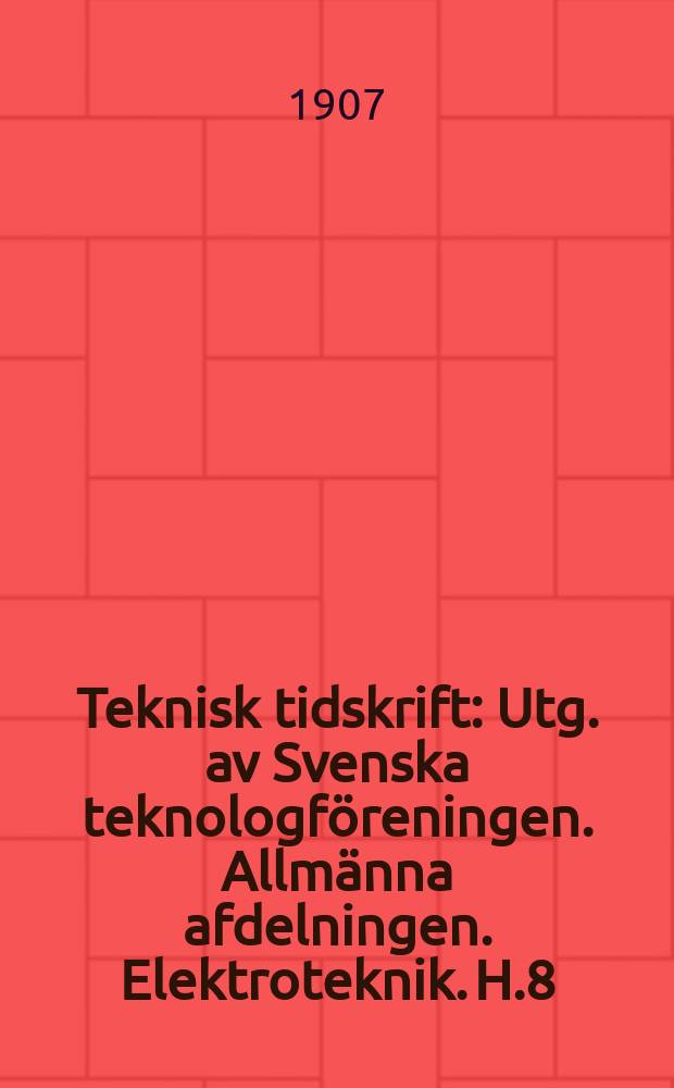 Teknisk tidskrift : Utg. av Svenska teknologföreningen. Allmänna afdelningen. Elektroteknik. H.8
