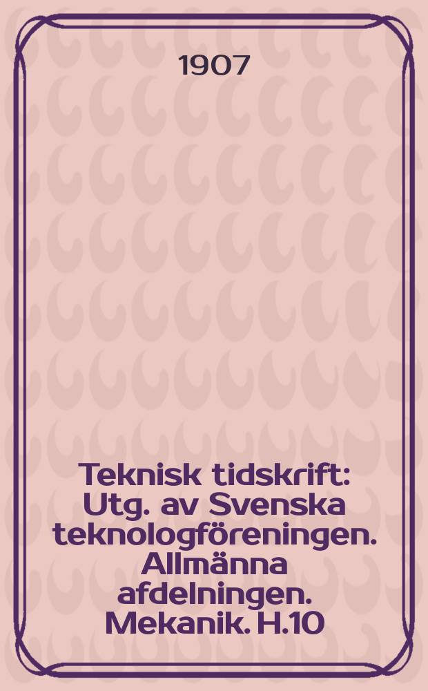 Teknisk tidskrift : Utg. av Svenska teknologföreningen. Allmänna afdelningen. Mekanik. H.10