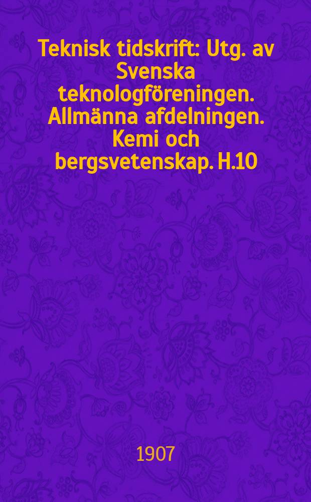 Teknisk tidskrift : Utg. av Svenska teknologföreningen. Allmänna afdelningen. Kemi och bergsvetenskap. H.10