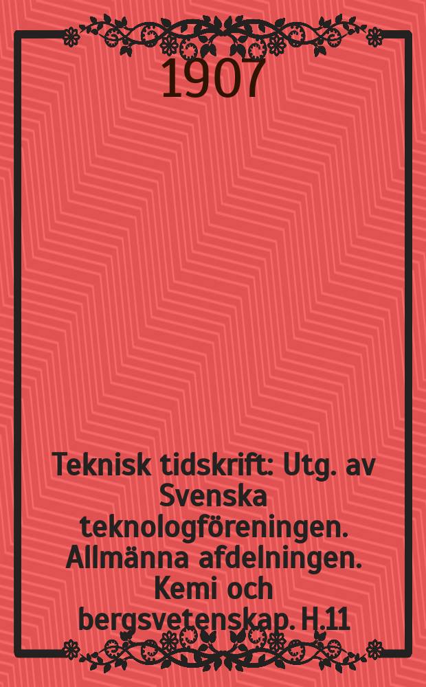 Teknisk tidskrift : Utg. av Svenska teknologföreningen. Allmänna afdelningen. Kemi och bergsvetenskap. H.11