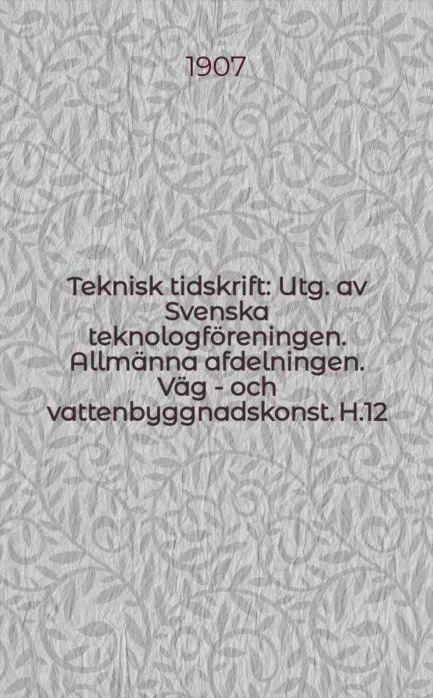 Teknisk tidskrift : Utg. av Svenska teknologföreningen. Allmänna afdelningen. Väg - och vattenbyggnadskonst. H.12