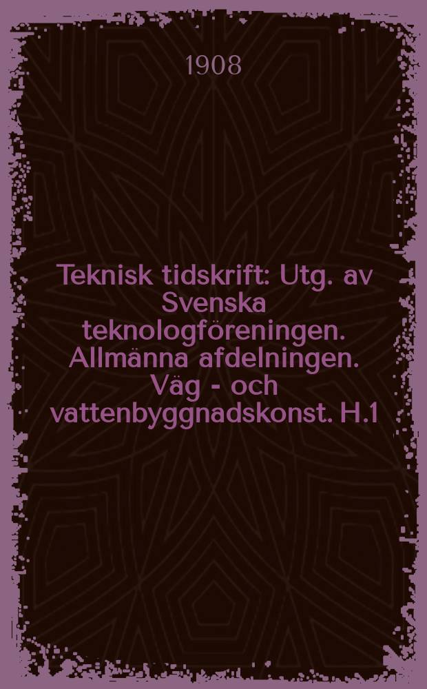 Teknisk tidskrift : Utg. av Svenska teknologf&ouml;reningen. Allm&auml;nna afdelningen. V&auml;g - och vattenbyggnadskonst. H.1