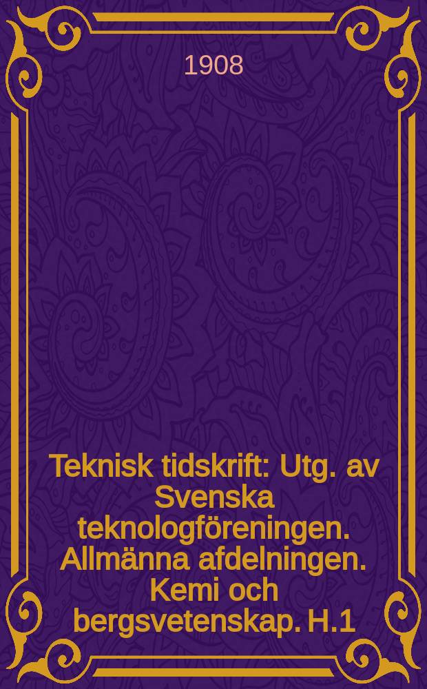 Teknisk tidskrift : Utg. av Svenska teknologföreningen. Allmänna afdelningen. Kemi och bergsvetenskap. H.1