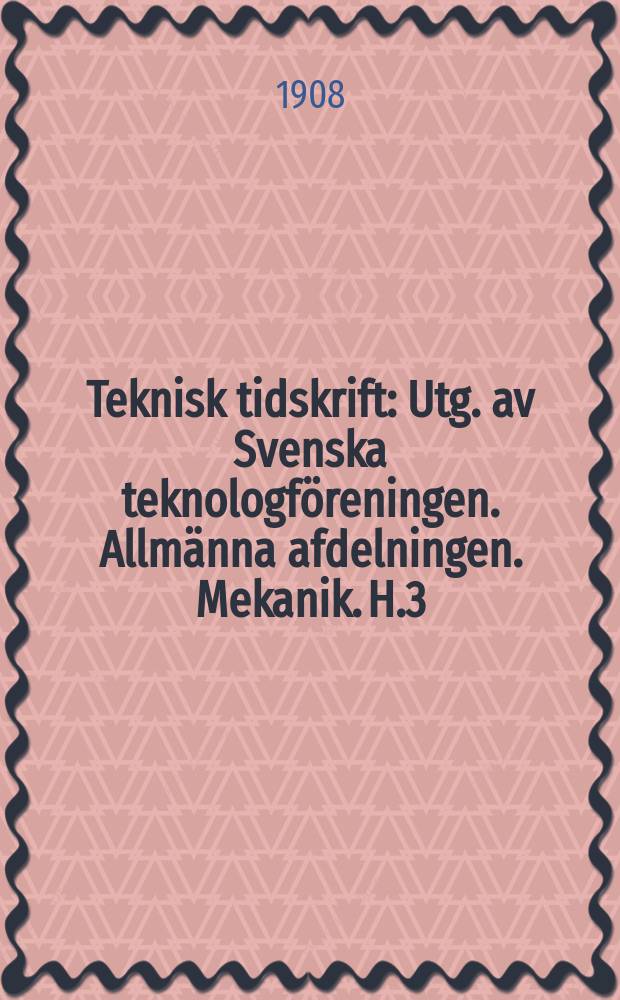 Teknisk tidskrift : Utg. av Svenska teknologföreningen. Allmänna afdelningen. Mekanik. H.3