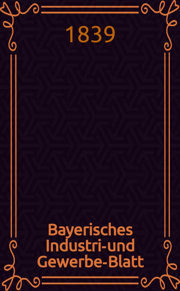 Bayerisches Industrie- und Gewerbe-Blatt : Hrsg. vom Ausschuße des Polytechnischen Vereins in München. Jg.25 1839, Bd.17, H.10