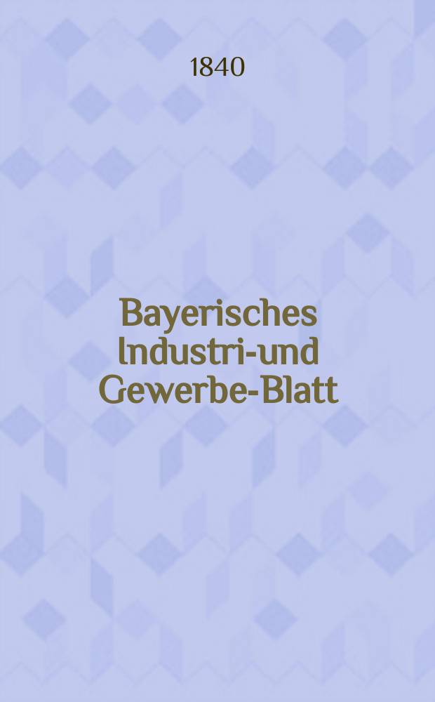 Bayerisches Industrie- und Gewerbe-Blatt : Hrsg. vom Ausschuße des Polytechnischen Vereins in München. Jg.26 1840, Bd.18, H.8