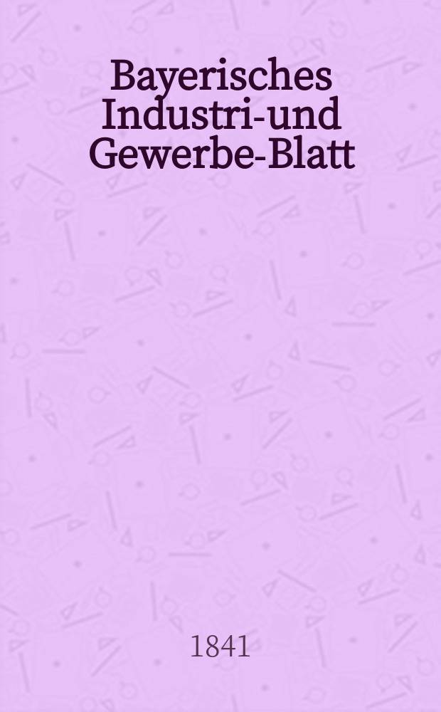 Bayerisches Industrie- und Gewerbe-Blatt : Hrsg. vom Ausschuße des Polytechnischen Vereins in München. Jg.27 1841, Bd.19, H.5