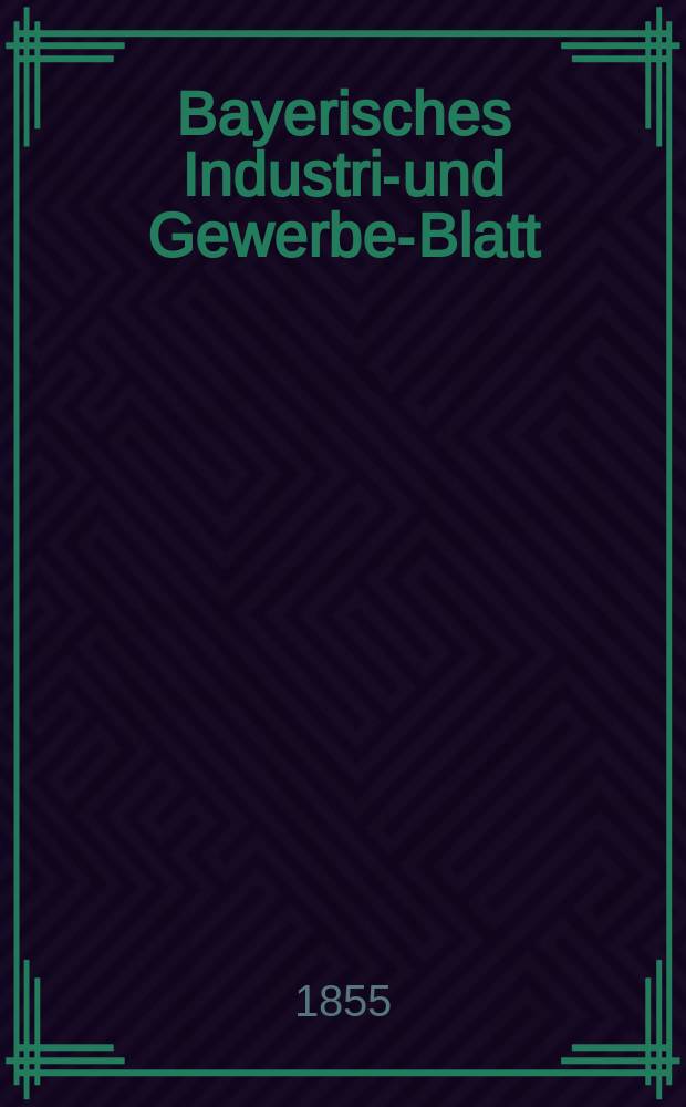 Bayerisches Industrie- und Gewerbe-Blatt : Hrsg. vom Ausschuße des Polytechnischen Vereins in München. Jg.41 1855, Bd.33, H.5