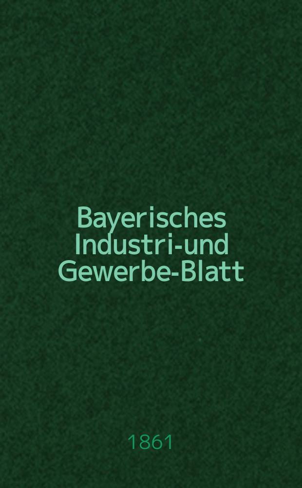 Bayerisches Industrie- und Gewerbe-Blatt : Hrsg. vom Ausschu&szlig;e des Polytechnischen Vereins in M&uuml;nchen. Jg.47 1861, Bd.39, H.4