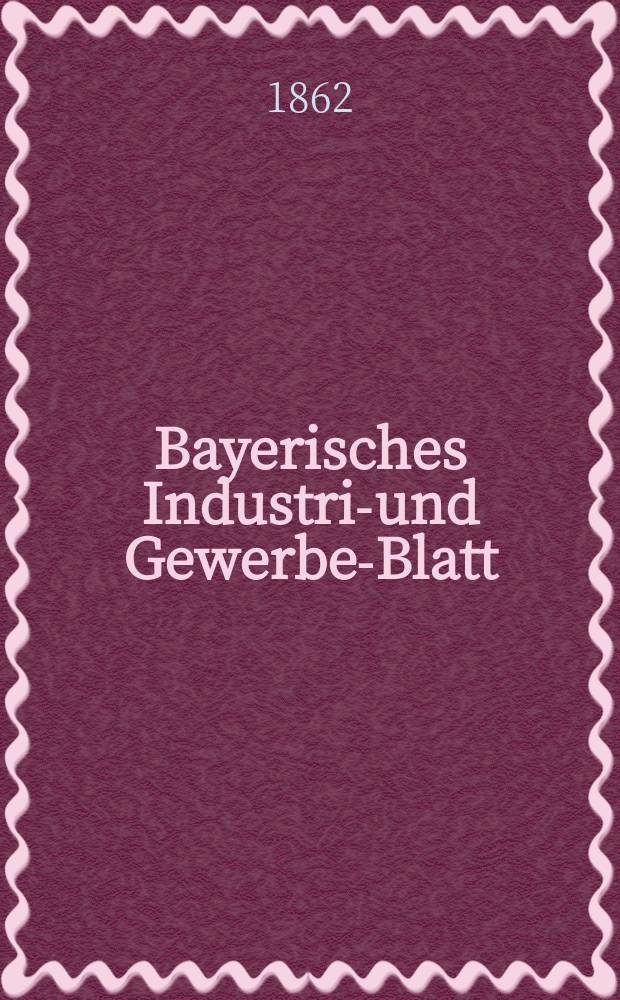 Bayerisches Industrie- und Gewerbe-Blatt : Hrsg. vom Ausschuße des Polytechnischen Vereins in München. Jg.48 1862, Bd.40, H.1