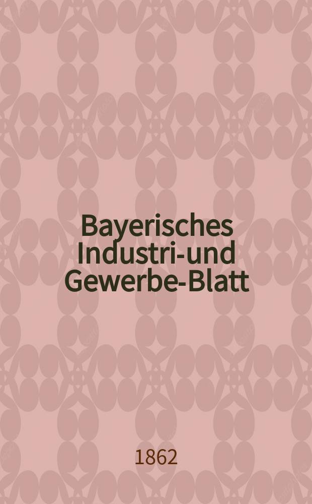 Bayerisches Industrie- und Gewerbe-Blatt : Hrsg. vom Ausschuße des Polytechnischen Vereins in München. Jg.48 1862, Bd.40, H.6