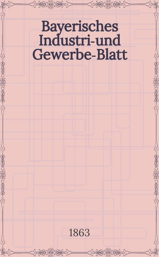 Bayerisches Industrie- und Gewerbe-Blatt : Hrsg. vom Ausschuße des Polytechnischen Vereins in München. Jg.49 1863, Bd.41, H.2