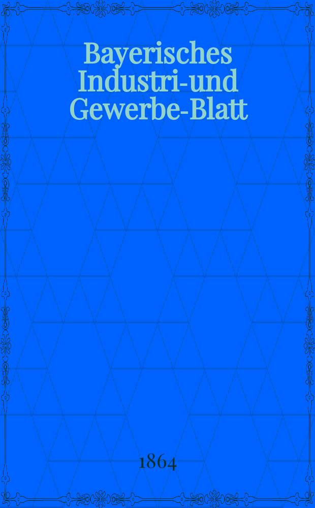 Bayerisches Industrie- und Gewerbe-Blatt : Hrsg. vom Ausschuße des Polytechnischen Vereins in München. Jg.50 1864, Bd.42, H.11/12