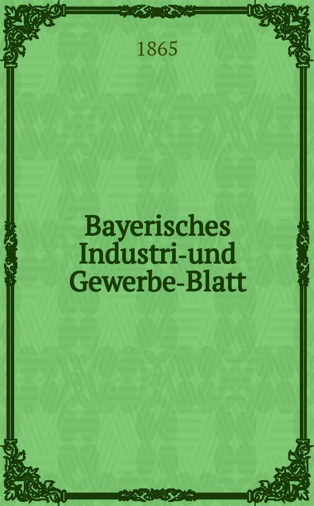 Bayerisches Industrie- und Gewerbe-Blatt : Hrsg. vom Ausschuße des Polytechnischen Vereins in München. Jg.51 1865, Bd.43, H.10
