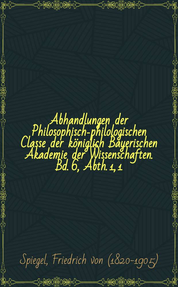 Abhandlungen der Philosophisch-philologischen Classe der königlich Bayerischen Akademie der Wissenschaften. Bd. 6, Abth. 1, [1] : Ueber einige eingeschobene Stellen im Vendidad = О некоторых местах в Вендидаде (Авеста)