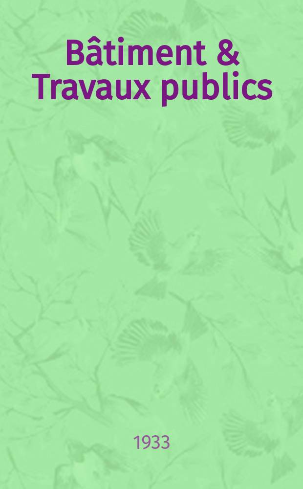 B&acirc;timent & Travaux publics : Organe de la f&eacute;d&eacute;ration nationale du b&acirc;timent et des travaux publics du groupe des chambres syndicales du b&acirc;timent et de l'office g&eacute;n&eacute;ral du b&acirc;timent et des travaux publics. Ann&eacute;e29 1933, №35